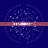 周易八字合婚测试打分，八字合婚分数怎么看，就是怎么看八字合婚的？