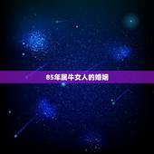 85年属牛女人的婚姻 85年属牛女的婚姻