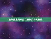 金牛宝宝是几月几日到几月几日日，几月几日到几月几日是什么星座 知道的麻