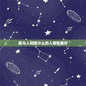 属马人和属什么的人婚配最好，属马的和什么属相最配