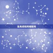 生肖虎和鸡相配吗，属鸡跟属虎的合得来吗