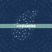 95年更佳婚配属相，1997年属牛的更佳配偶