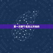 第一次那个是怎么开始的，男生和女生在床上应该怎么做 第一次