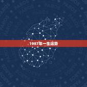 1987年一生运势，1987年出生的人在2010年的运势怎么样？