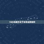 1985年属牛女下半年运势如何，我想知道1985年属牛的女生，2011