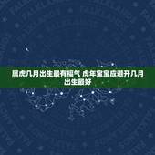 属虎几月出生最有福气 虎年宝宝应避开几月出生最好