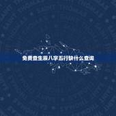 免费查生辰八字五行缺什么查询，五行查询生辰八字查询缺什么