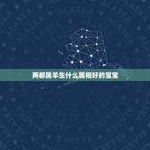 两都属羊生什么属相好的宝宝，夫妻都属羊，生什么属相的宝宝好