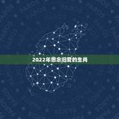2022年想念旧爱的生肖，2022年彻底告别旧爱