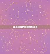 92年属猴的属相婚配表男，属猴的属相婚配表92年男猴配95年女猪婚烟会