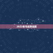 2022年马运势运程，2022年运势最好的生肖