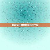 旺运又旺财的微信名三个字，非常旺财的微信名有哪些？