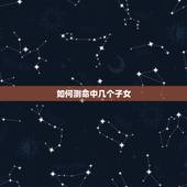 如何测命中几个子女，生辰八字真的能看出命中子女几个吗？