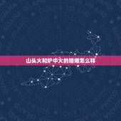 山头火和炉中火的婚姻怎么样，炉中火和山头火命的人在一起好吗