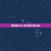 属马在2021年以后十年大运，属马人2021年运势运程