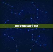 婚姻交友网站哪个靠谱，婚姻介绍上哪个网站最好