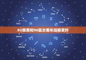 92猴男和96鼠女哪年结婚更好，92猴男什么时候结婚好