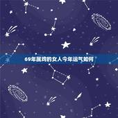 69年属鸡的女人今年运气如何，1969年属鸡的人婚姻