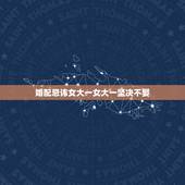 婚配忌讳女大一女大一坚决不娶，女大男一岁 可以结婚吗？