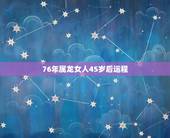 76年属龙女人45岁后运程，76年龙女45岁一劫难