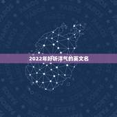 2022年好听洋气的英文名，2023最火的英文名