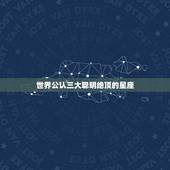 世界公认三大聪明绝顶的星座，世界上最聪明的四个星座，有你吗