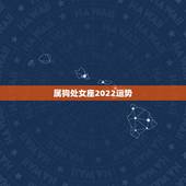 属狗处女座2022运势，属狗处女座今日运势