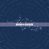 属鸡的十月份运势，属鸡生屑10月份运势