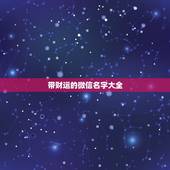 带财运的微信名字大全，什么微信名字带来财运