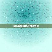 测八字婚姻合不合适免费，免费合八字算婚姻