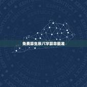 免费算生辰八字算命最准，免费批八字算命最准的生辰八字算命