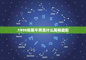 1998年属牛男是什么属相最配，男属牛的和什么属相相配最佳 &amp;#8211; 百度·