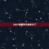2021年属牛今年多大了，属牛今年多大岁