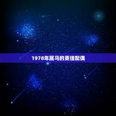 1978年属马的更佳配偶，1978年属马2022 运势