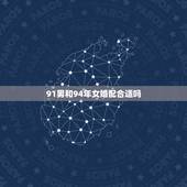 91男和94年女婚配合适吗，91年属羊男与94年狗相配吗