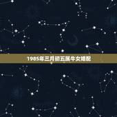 1985年三月初五属牛女婚配，85年属牛的上等婚配