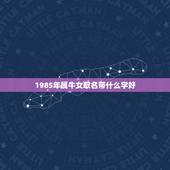 1985年属牛女取名带什么字好，85年出生属牛唐姓姓女孩取名有什么讲究