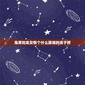 兔男和龙女有个什么属相的孩子好，男龙女兔我认识个女孩说龙生肖不适合她~