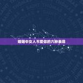 婚姻中女人不爱你的六种表现，女人不爱你的五种表现
