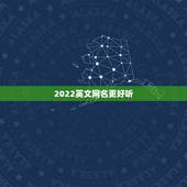 2022英文网名更好听，2023最火网名英文