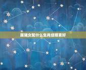 属猪女配什么生肖结婚更好，十二生肖婚姻配对表
