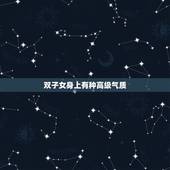 双子女身上有种高级气质，双子座的女生的气质高贵吗