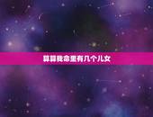 算算我命里有几个儿女，算算这个孩子的命运，谢谢！
