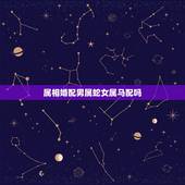 属相婚配男属蛇女属马配吗，男属蛇女属马相配吗