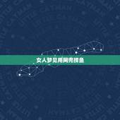 女人梦见用网兜捞鱼，梦见用渔网捞鱼 好多