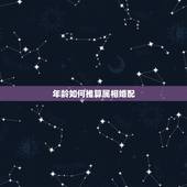 年龄如何推算属相婚配，知道年龄 怎么算他属什么属相