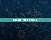 2022年7月5射手座运势，射手座七月运势