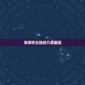 怎样怀女孩的几率最高，怎样怀女孩的机率大