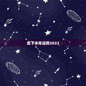 龙下半年运势2022，1976年属龙的人2023年的运势及运程