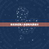 姓名测试两人是否有夫妻缘分，有没有配对测试两人关系缘分的软件